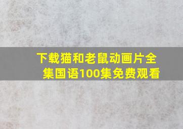 下载猫和老鼠动画片全集国语100集免费观看