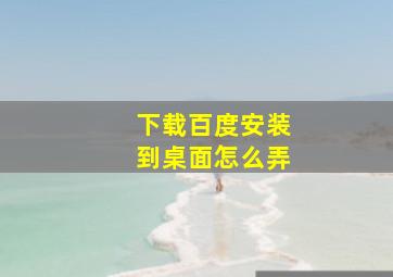 下载百度安装到桌面怎么弄