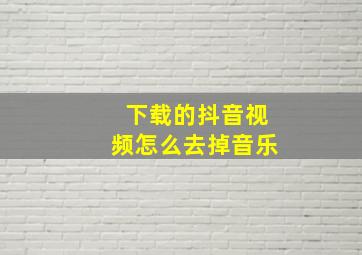 下载的抖音视频怎么去掉音乐