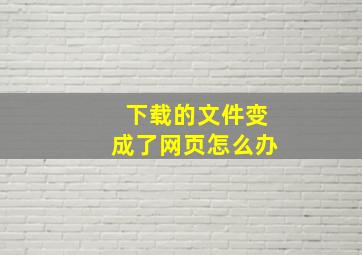 下载的文件变成了网页怎么办