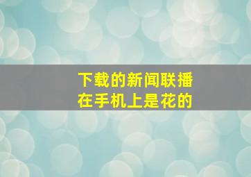 下载的新闻联播在手机上是花的