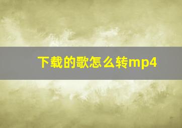 下载的歌怎么转mp4