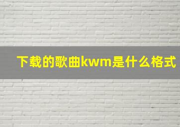 下载的歌曲kwm是什么格式