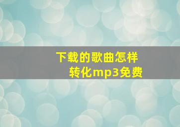 下载的歌曲怎样转化mp3免费