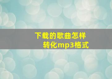 下载的歌曲怎样转化mp3格式