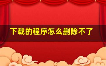 下载的程序怎么删除不了