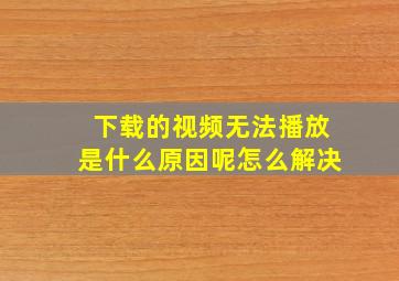 下载的视频无法播放是什么原因呢怎么解决