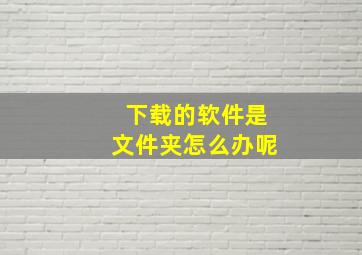 下载的软件是文件夹怎么办呢