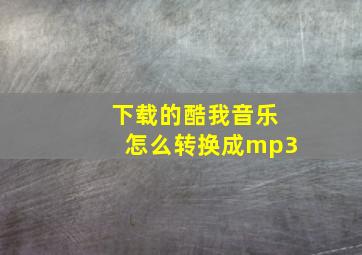 下载的酷我音乐怎么转换成mp3