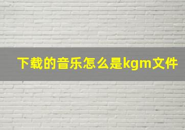 下载的音乐怎么是kgm文件