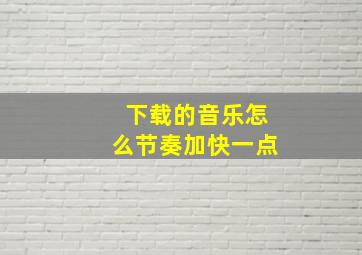 下载的音乐怎么节奏加快一点