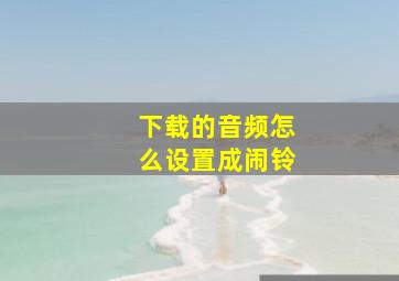 下载的音频怎么设置成闹铃