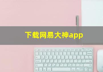 下载网易大神app