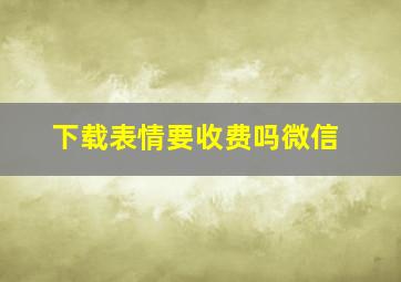 下载表情要收费吗微信