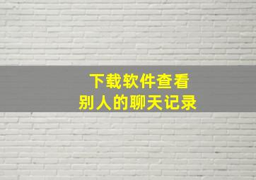 下载软件查看别人的聊天记录