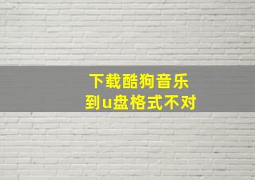 下载酷狗音乐到u盘格式不对