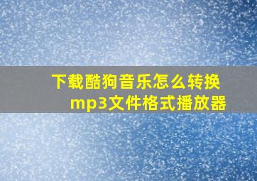 下载酷狗音乐怎么转换mp3文件格式播放器