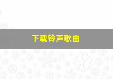 下载铃声歌曲