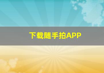 下载随手拍APP