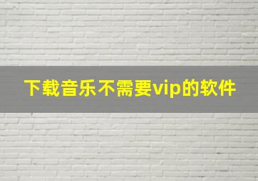 下载音乐不需要vip的软件