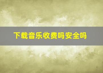 下载音乐收费吗安全吗