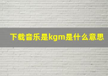 下载音乐是kgm是什么意思