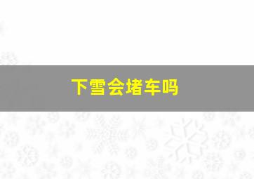 下雪会堵车吗