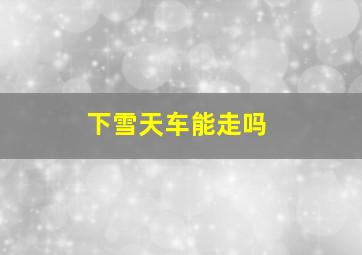 下雪天车能走吗