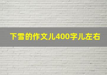 下雪的作文儿400字儿左右