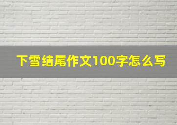 下雪结尾作文100字怎么写