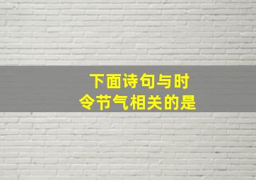 下面诗句与时令节气相关的是