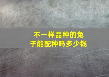 不一样品种的兔子能配种吗多少钱