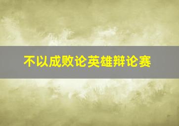 不以成败论英雄辩论赛