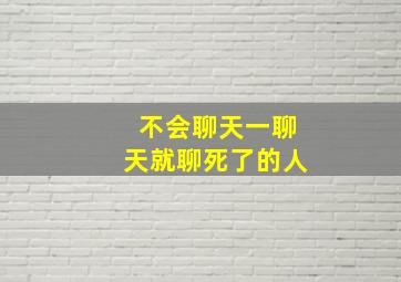 不会聊天一聊天就聊死了的人