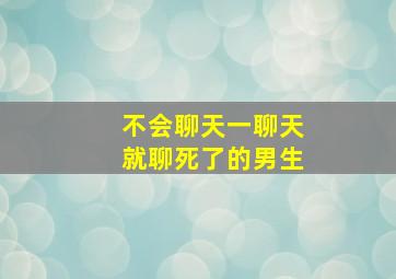 不会聊天一聊天就聊死了的男生