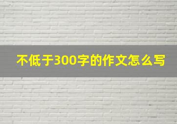 不低于300字的作文怎么写