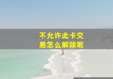 不允许此卡交易怎么解除呢