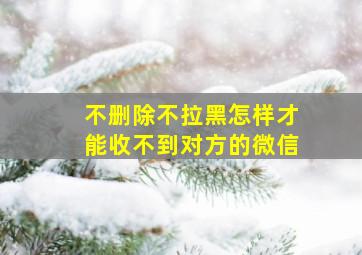 不删除不拉黑怎样才能收不到对方的微信