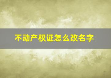 不动产权证怎么改名字