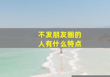 不发朋友圈的人有什么特点