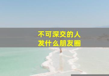 不可深交的人发什么朋友圈