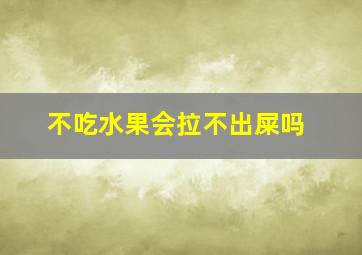 不吃水果会拉不出屎吗