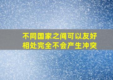 不同国家之间可以友好相处完全不会产生冲突