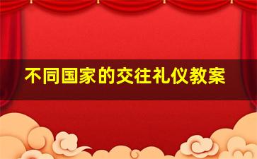 不同国家的交往礼仪教案