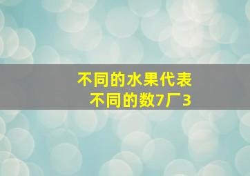 不同的水果代表不同的数7厂3