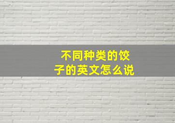 不同种类的饺子的英文怎么说