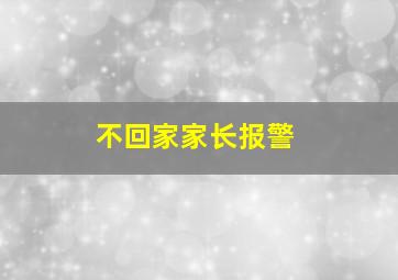 不回家家长报警