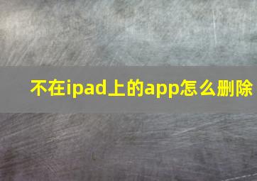 不在ipad上的app怎么删除