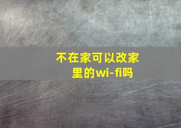 不在家可以改家里的wi-fi吗