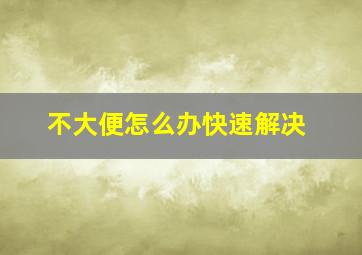 不大便怎么办快速解决